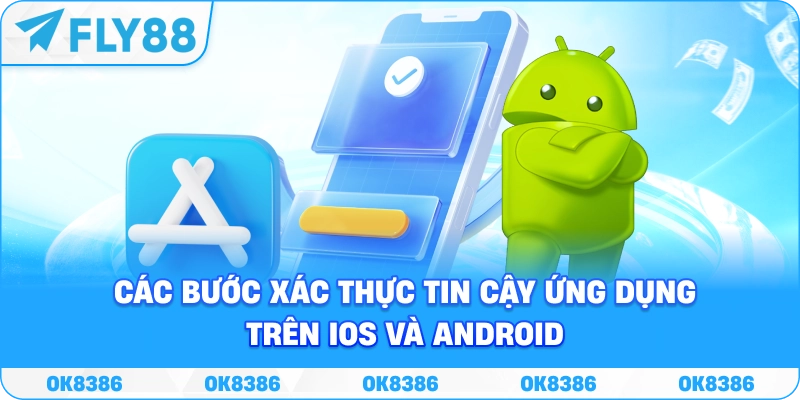 Các bước kiểm tra và xác thực ứng dụng FLY88 trên Android và iOS